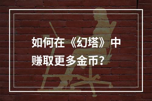 如何在《幻塔》中赚取更多金币？