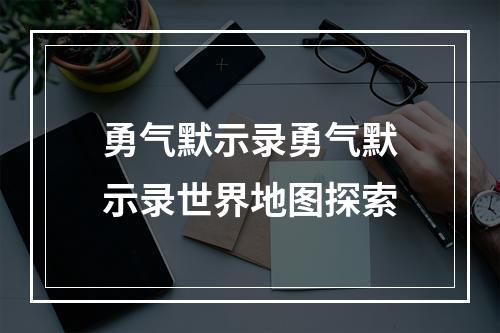 勇气默示录勇气默示录世界地图探索