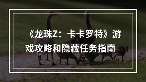 《龙珠Z：卡卡罗特》游戏攻略和隐藏任务指南