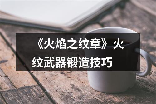 《火焰之纹章》火纹武器锻造技巧