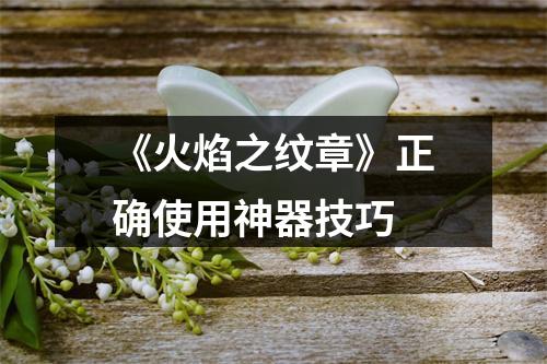 《火焰之纹章》正确使用神器技巧