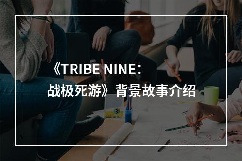 《TRIBE NINE：战极死游》背景故事介绍