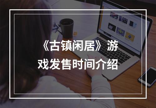 《古镇闲居》游戏发售时间介绍