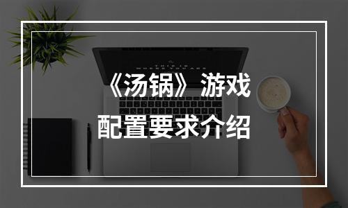 《汤锅》游戏配置要求介绍