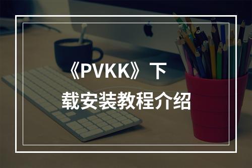 《PVKK》下载安装教程介绍