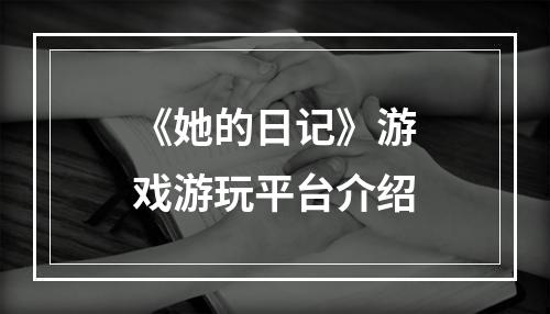 《她的日记》游戏游玩平台介绍