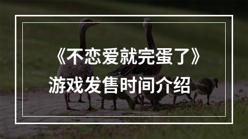 《不恋爱就完蛋了》游戏发售时间介绍