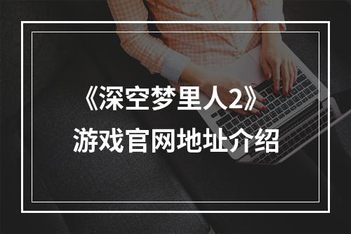 《深空梦里人2》游戏官网地址介绍