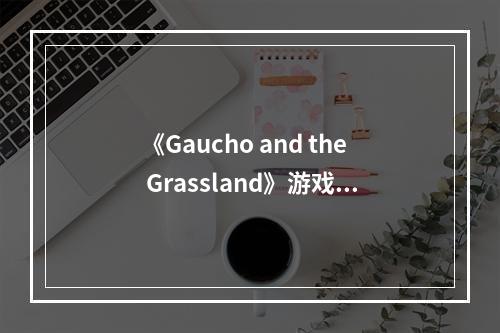 《Gaucho and the Grassland》游戏下载网址介绍