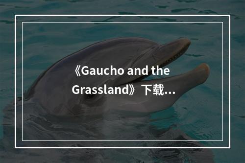 《Gaucho and the Grassland》下载安装教程介绍