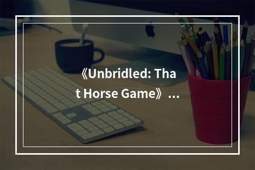 《Unbridled: That Horse Game》下载安装教程介绍