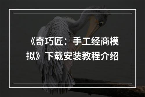 《奇巧匠：手工经商模拟》下载安装教程介绍