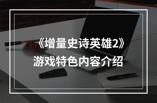 《增量史诗英雄2》游戏特色内容介绍