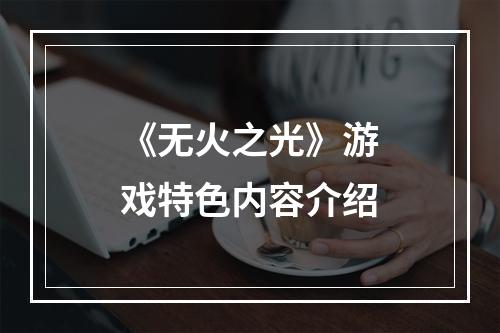 《无火之光》游戏特色内容介绍