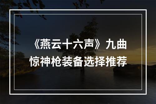 《燕云十六声》九曲惊神枪装备选择推荐