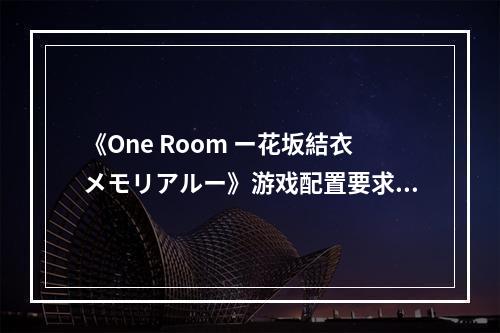 《One Room ー花坂結衣メモリアルー》游戏配置要求介绍