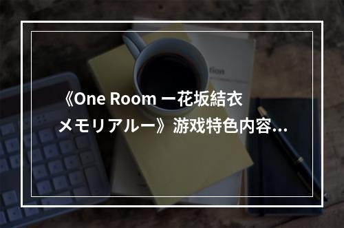 《One Room ー花坂結衣メモリアルー》游戏特色内容介绍