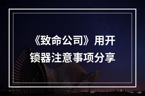 《致命公司》用开锁器注意事项分享