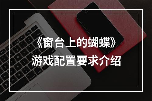 《窗台上的蝴蝶》游戏配置要求介绍