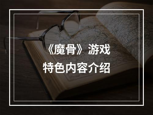 《魔骨》游戏特色内容介绍