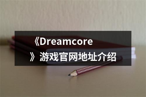 《Dreamcore》游戏官网地址介绍