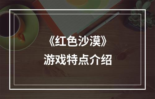 《红色沙漠》游戏特点介绍