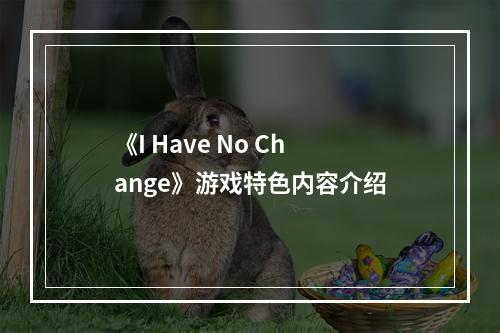 《I Have No Change》游戏特色内容介绍