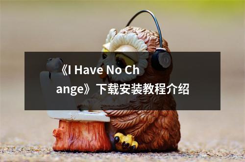 《I Have No Change》下载安装教程介绍