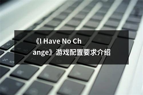 《I Have No Change》游戏配置要求介绍