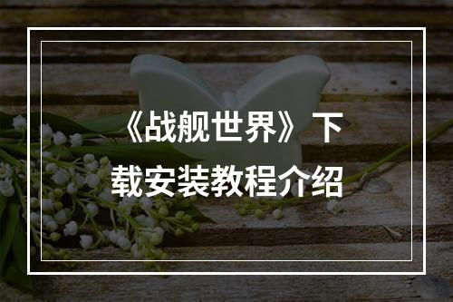 《战舰世界》下载安装教程介绍