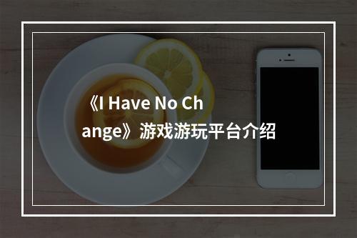 《I Have No Change》游戏游玩平台介绍