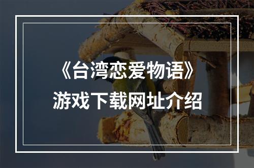 《台湾恋爱物语》游戏下载网址介绍