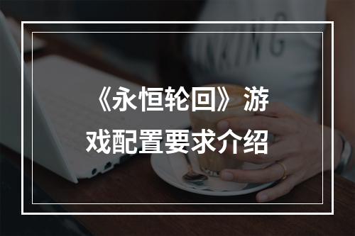 《永恒轮回》游戏配置要求介绍