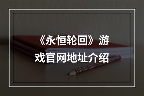 《永恒轮回》游戏官网地址介绍