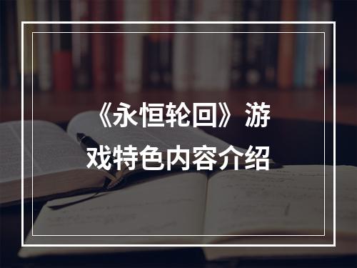 《永恒轮回》游戏特色内容介绍