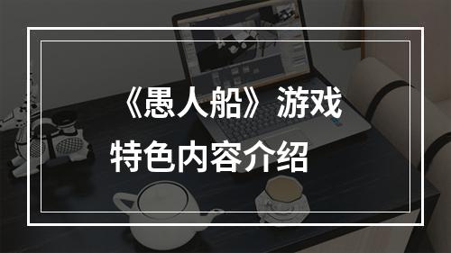 《愚人船》游戏特色内容介绍