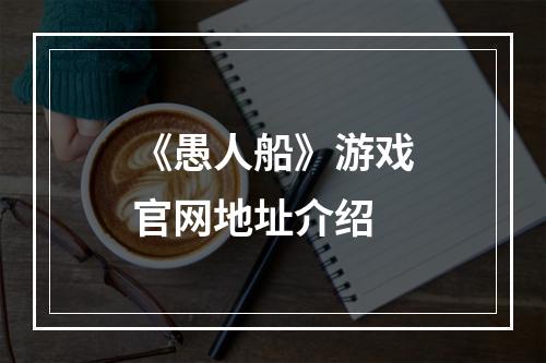 《愚人船》游戏官网地址介绍