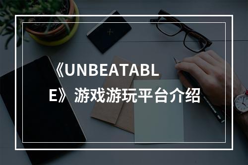 《UNBEATABLE》游戏游玩平台介绍