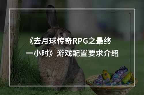 《去月球传奇RPG之最终一小时》游戏配置要求介绍