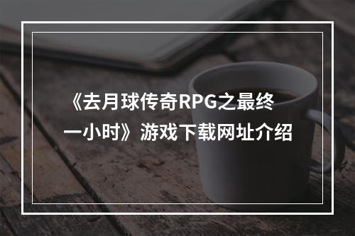 《去月球传奇RPG之最终一小时》游戏下载网址介绍