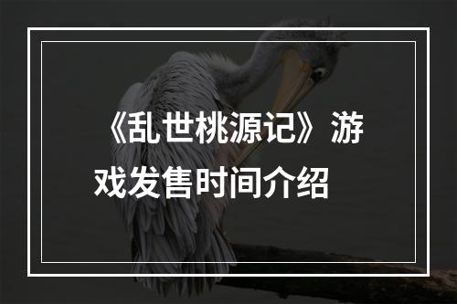 《乱世桃源记》游戏发售时间介绍