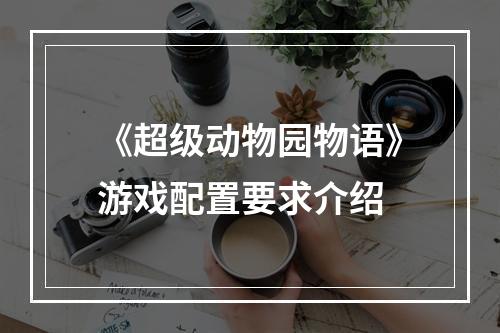 《超级动物园物语》游戏配置要求介绍