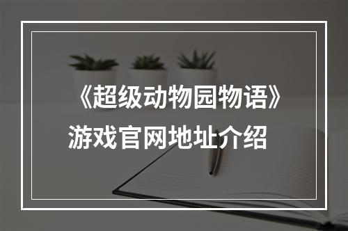 《超级动物园物语》游戏官网地址介绍