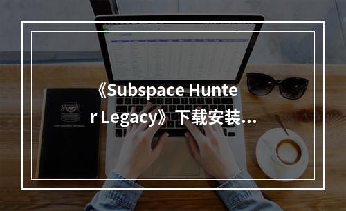 《Subspace Hunter Legacy》下载安装教程介绍