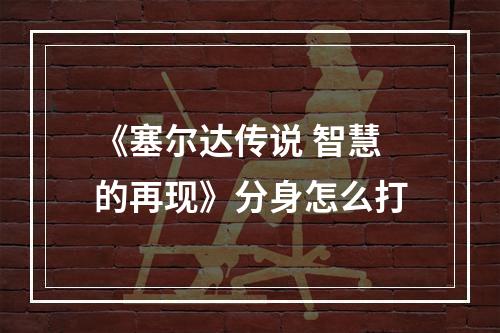 《塞尔达传说 智慧的再现》分身怎么打