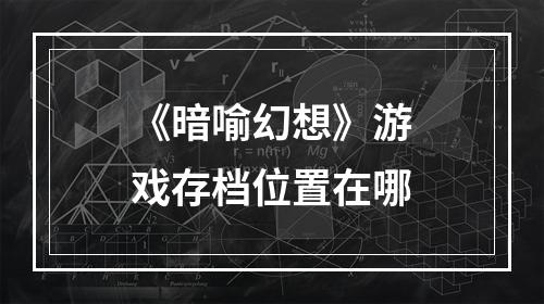 《暗喻幻想》游戏存档位置在哪