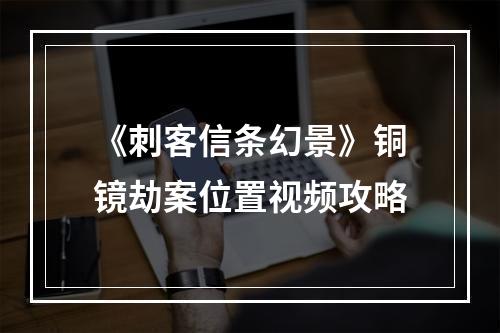 《刺客信条幻景》铜镜劫案位置视频攻略