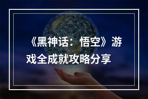 《黑神话：悟空》游戏全成就攻略分享