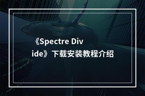 《Spectre Divide》下载安装教程介绍