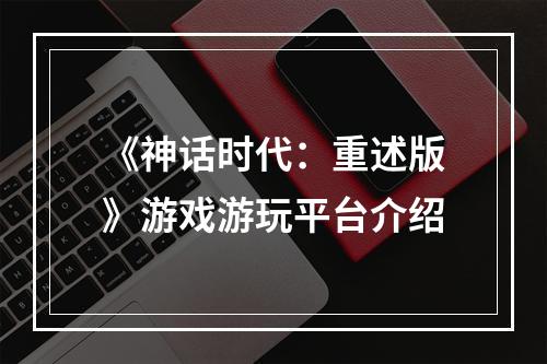 《神话时代：重述版》游戏游玩平台介绍